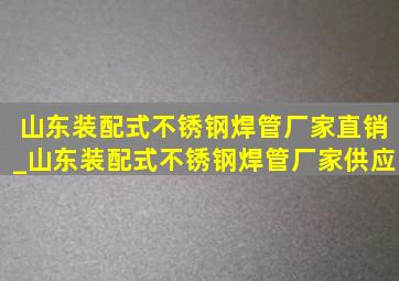 山东装配式不锈钢焊管厂家直销_山东装配式不锈钢焊管厂家供应