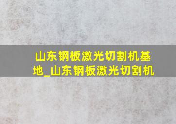 山东钢板激光切割机基地_山东钢板激光切割机