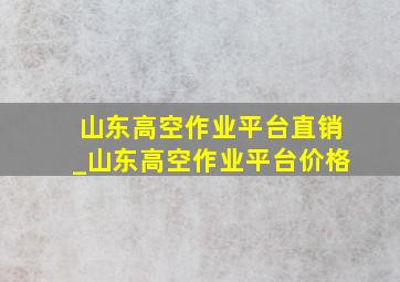 山东高空作业平台直销_山东高空作业平台价格