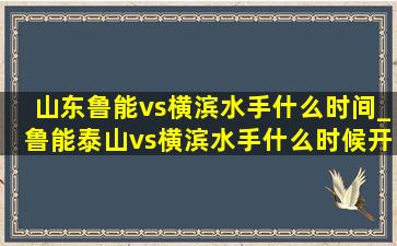 山东鲁能vs横滨水手什么时间_鲁能泰山vs横滨水手什么时候开始