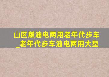 山区版油电两用老年代步车_老年代步车油电两用大型