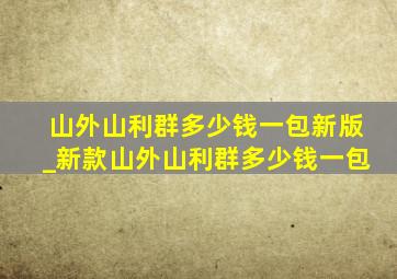 山外山利群多少钱一包新版_新款山外山利群多少钱一包