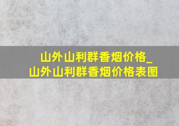 山外山利群香烟价格_山外山利群香烟价格表图