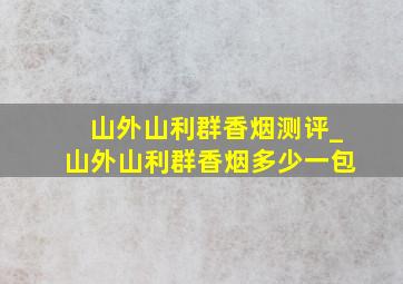 山外山利群香烟测评_山外山利群香烟多少一包