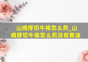 山姆厚切牛排怎么煎_山姆厚切牛排怎么煎没有黄油