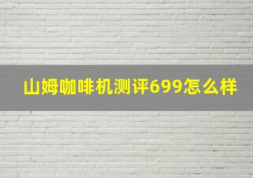 山姆咖啡机测评699怎么样