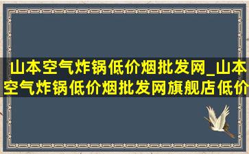 山本空气炸锅(低价烟批发网)_山本空气炸锅(低价烟批发网)旗舰店(低价烟批发网)直播