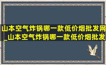 山本空气炸锅哪一款(低价烟批发网)_山本空气炸锅哪一款(低价烟批发网)用