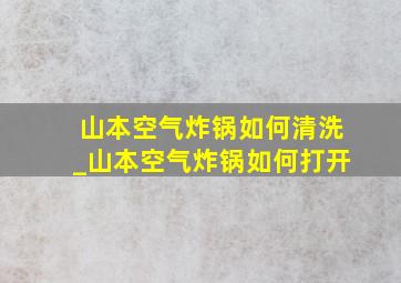 山本空气炸锅如何清洗_山本空气炸锅如何打开