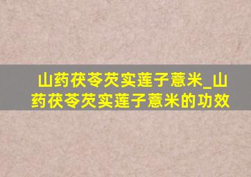 山药茯苓芡实莲子薏米_山药茯苓芡实莲子薏米的功效