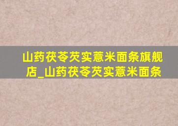 山药茯苓芡实薏米面条旗舰店_山药茯苓芡实薏米面条