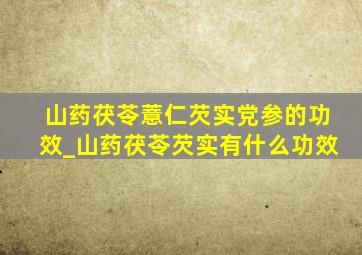 山药茯苓薏仁芡实党参的功效_山药茯苓芡实有什么功效