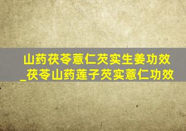 山药茯苓薏仁芡实生姜功效_茯苓山药莲子芡实薏仁功效