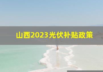 山西2023光伏补贴政策