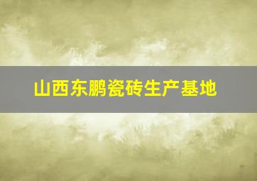 山西东鹏瓷砖生产基地