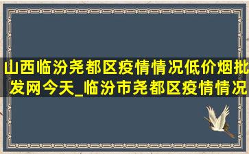 山西临汾尧都区疫情情况(低价烟批发网)今天_临汾市尧都区疫情情况(低价烟批发网)今天