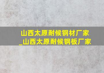 山西太原耐候钢材厂家_山西太原耐候钢板厂家