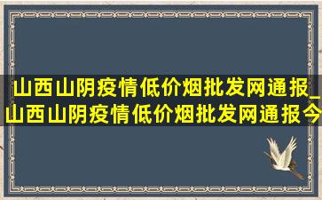 山西山阴疫情(低价烟批发网)通报_山西山阴疫情(低价烟批发网)通报今天的消息