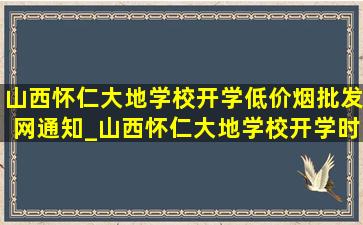 山西怀仁大地学校开学(低价烟批发网)通知_山西怀仁大地学校开学时间