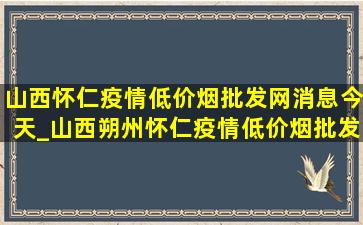 山西怀仁疫情(低价烟批发网)消息今天_山西朔州怀仁疫情(低价烟批发网)消息今天