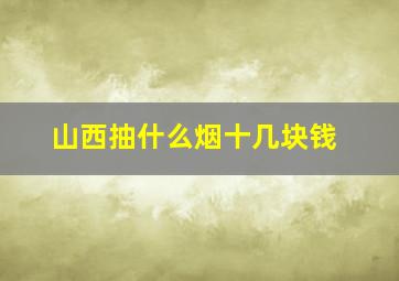 山西抽什么烟十几块钱