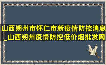 山西朔州市怀仁市新疫情防控消息_山西朔州疫情防控(低价烟批发网)通报