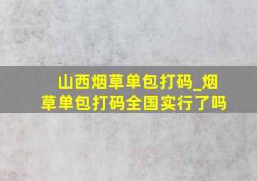 山西烟草单包打码_烟草单包打码全国实行了吗