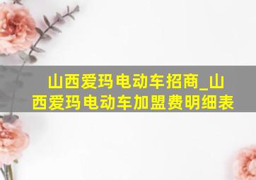 山西爱玛电动车招商_山西爱玛电动车加盟费明细表