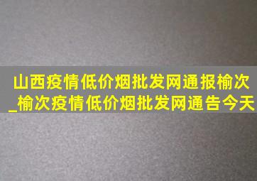 山西疫情(低价烟批发网)通报榆次_榆次疫情(低价烟批发网)通告今天