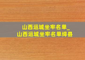 山西运城坐牢名单_山西运城坐牢名单绛县