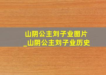 山阴公主刘子业图片_山阴公主刘子业历史