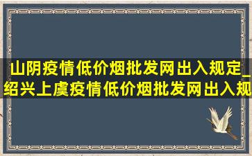 山阴疫情(低价烟批发网)出入规定_绍兴上虞疫情(低价烟批发网)出入规定