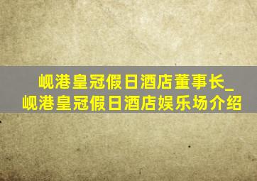 岘港皇冠假日酒店董事长_岘港皇冠假日酒店娱乐场介绍