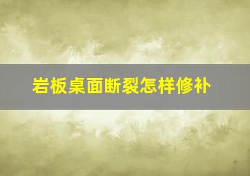 岩板桌面断裂怎样修补