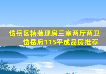 岱岳区精装现房三室两厅两卫_岱岳府115平成品房推荐