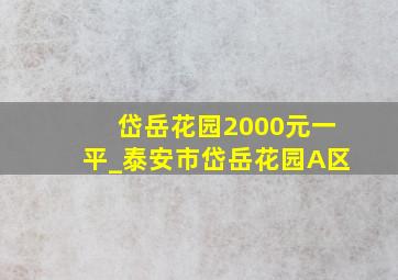 岱岳花园2000元一平_泰安市岱岳花园A区