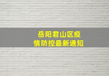 岳阳君山区疫情防控最新通知