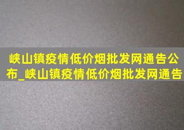 峡山镇疫情(低价烟批发网)通告公布_峡山镇疫情(低价烟批发网)通告