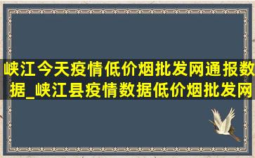 峡江今天疫情(低价烟批发网)通报数据_峡江县疫情数据(低价烟批发网)通知