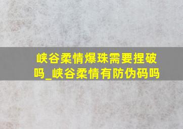 峡谷柔情爆珠需要捏破吗_峡谷柔情有防伪码吗