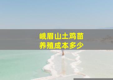 峨眉山土鸡苗养殖成本多少