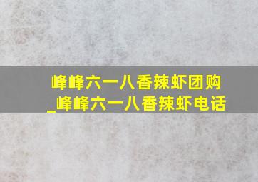 峰峰六一八香辣虾团购_峰峰六一八香辣虾电话