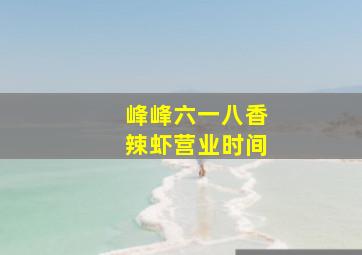 峰峰六一八香辣虾营业时间