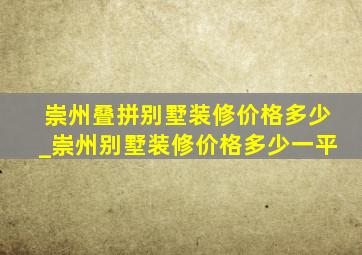 崇州叠拼别墅装修价格多少_崇州别墅装修价格多少一平