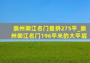 崇州御江名门叠拼275平_崇州御江名门196平米的大平层