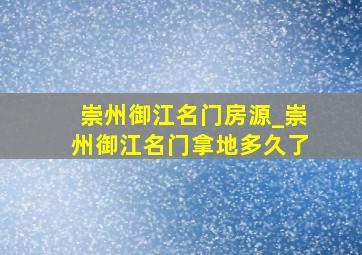 崇州御江名门房源_崇州御江名门拿地多久了