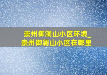 崇州御澜山小区环境_崇州御澜山小区在哪里