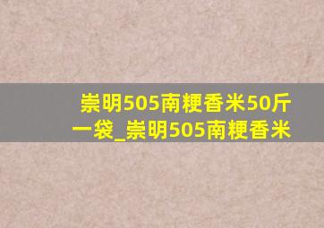 崇明505南粳香米50斤一袋_崇明505南粳香米