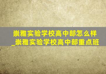 崇雅实验学校高中部怎么样_崇雅实验学校高中部重点班