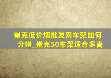 崔克(低价烟批发网)车架如何分辨_崔克50车架适合多高